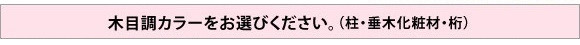 木目調カラーをお選びください。(柱・垂木化粧材・桁)