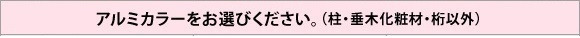 アルミカラーをお選びください。(柱・垂木化粧材・桁以外)