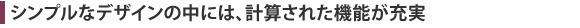 シンプルなデザインの中には、計算された機能が充実