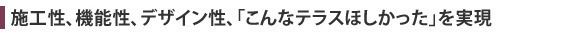 LIXIL テラス・ベランダ屋根 スピーネF 積雪50cm対応 商品特長施工性、機能性、デザイン性、「こんなテラスがほしかった」を実現