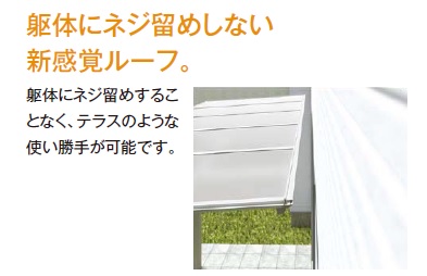 躯体にネジ留めしない新感覚ルーフ。躯体にネジ止めすることなく、テラスのような使い勝手が可能です。