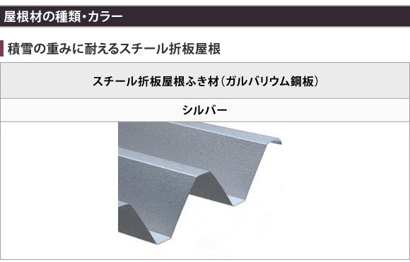 耐荷重性と遮熱性の高いスチール製の折板屋根ふき材(ガルバリウム鋼板)を使用。積雪地域に適しています。