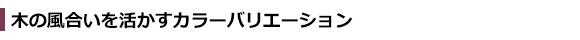 木の風合いを活かすカラーバリエーション
