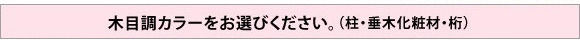 木目調カラーをお選びください。(柱・垂木化粧材・桁部分)